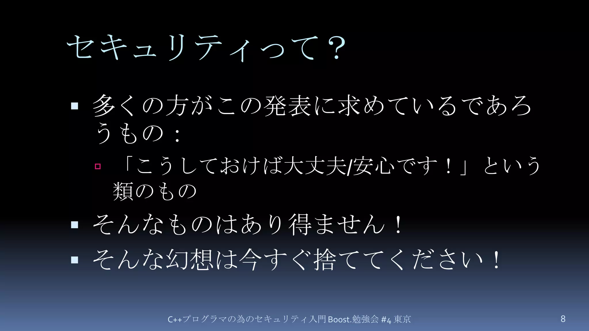 セキュリティって？多くの方がこの発表に求めているであろうもの：「こうしておけば大丈夫/安心です！」という類のものそんなものはあり得ません！そんな幻想は今すぐ捨ててください！C++プログラマの為のセキュリティ入門 Boost.勉強会 #4 東京8
