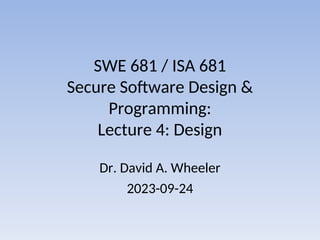SWE 681 / ISA 681
Secure Software Design &
Programming:
Lecture 4: Design
Dr. David A. Wheeler
2023-09-24
 