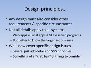 Design principles…
• Any design must also consider other
requirements & specific circumstances
• Not all details apply to all systems
– Web apps ≠ Local apps ≠ GUI ≠ setuid programs
– But better to know the larger set of issues
• We’ll now cover specific design issues
– Several just add details on S&S principles
– Something of a “grab bag” of things to consider
11
 
