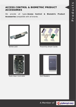 A Member of
ACCESS CONTROL & BIOMETRIC PRODUCT
ACCESSORIES
We provide all types Access Control & Biometric Product
Accessories compatible with all brands.
Strike Lock Proximity Smart Cards
Multi Door Controller Exit Readers
Products
 