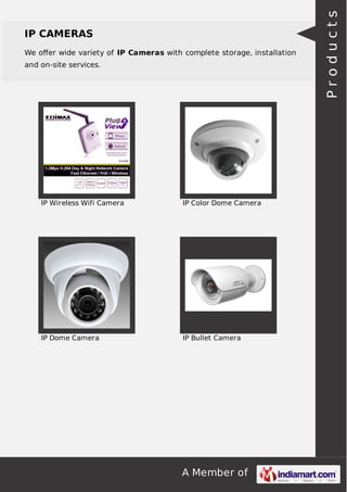A Member of
IP CAMERAS
We oﬀer wide variety of IP Cameras with complete storage, installation
and on-site services.
IP Wireless Wifi Camera IP Color Dome Camera
IP Dome Camera IP Bullet Camera Products
 