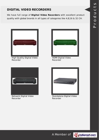 A Member of
DIGITAL VIDEO RECORDERS
We have full range of Digital Video Recorders with excellent product
quality with global brands in all types of categories like 4,8,16 & 32 CH.
High Quality Digital Video
Recorder
HDMI Digital Video
Recorder
Network Digital Video
Recorder
Standalone Digital Video
Recorder
Products
 