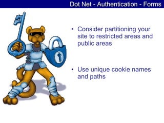 Dot Net - Authentication - Forms Consider partitioning your site to restricted areas and public areas  Use unique cookie names and paths  