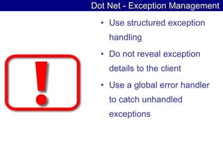 Dot Net - Exception Management Use structured exception handling  Do not reveal exception details to the client  Use a global error handler to catch unhandled exceptions  