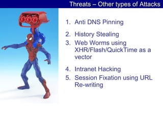 Threats – Other types of Attacks Anti DNS Pinning History Stealing Web Worms using XHR/Flash/QuickTime as a vector Intranet Hacking Session Fixation using URL Re-writing 