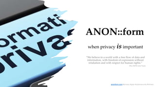 ANON::form
when privacy is important
“We believe in a world with a free flow of data and
information, with freedom of expression without
retaliation and with respect for human rights.”
anonform.com #privacy #gdpr #cybersecurity #infosec
(The ANON::form Team)
 
