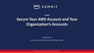 © 2018, Amazon Web Services, Inc. or its affiliates. All rights reserved.
Brad Dispensa
Specialist, Security / Compliance AWS Public Sector
SID202
Secure Your AWS Account and Your
Organization’s Accounts
 