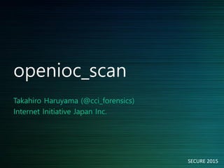 openioc_scan
Takahiro Haruyama (@cci_forensics)
Internet Initiative Japan Inc.
SECURE 2015
 