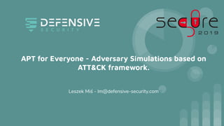 APT for Everyone - Adversary Simulations based on
ATT&CK framework.
Leszek Miś - lm@defensive-security.com
 