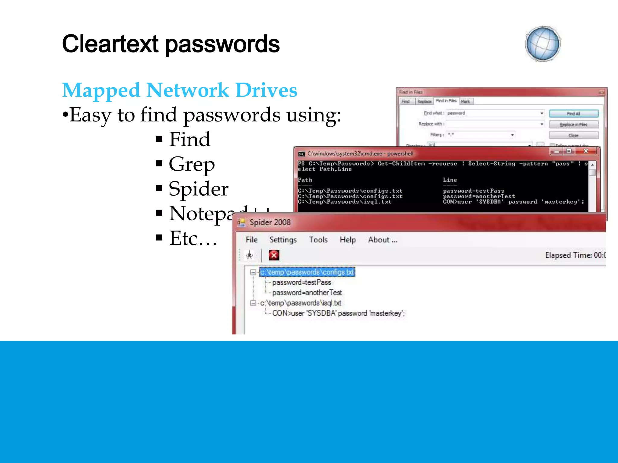CLEARTEXT PASSWORDS
Mapped Network Drives
• Easy to find passwords using:
 Find
 Grep
 Spider
 Notepad++
 Etc…
 