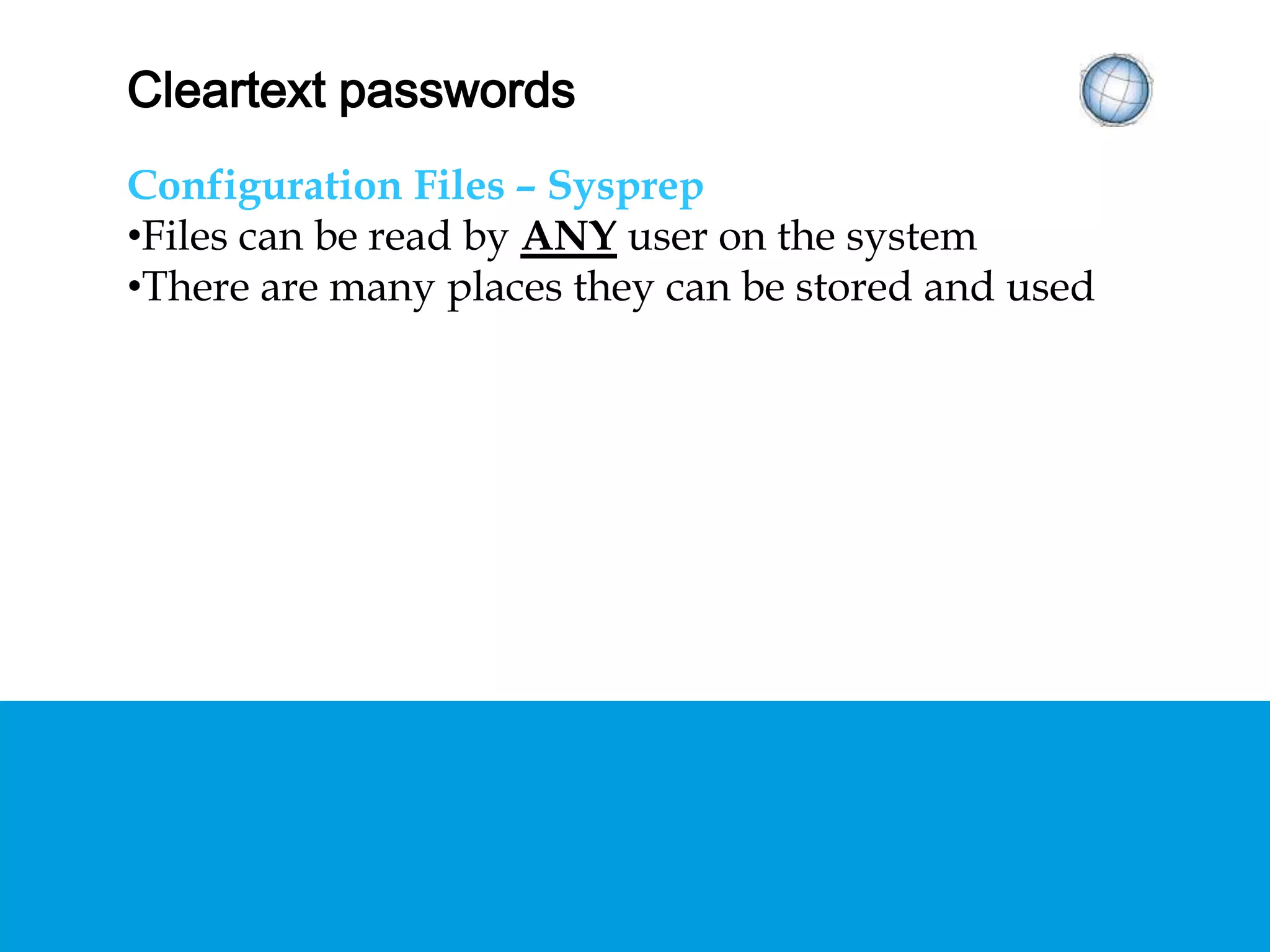 CLEARTEXT PASSWORDS
Configuration Files – Sysprep
• Files can be read by ANY user on the system
• There are many places they can be stored and used
 