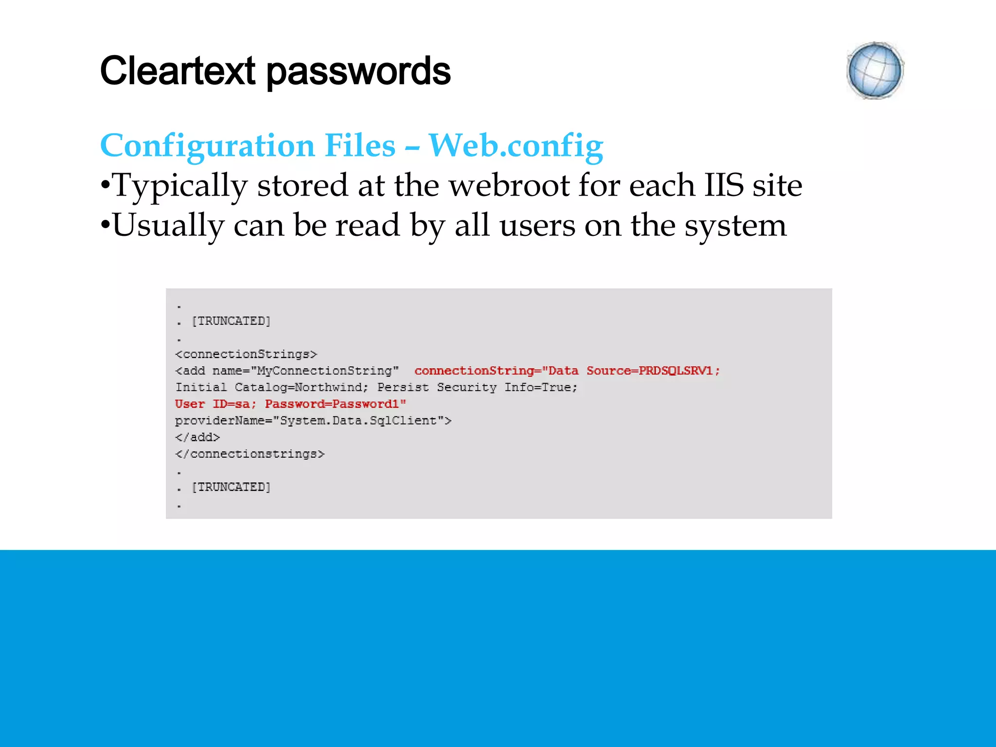 CLEARTEXT PASSWORDS
Configuration Files – Web.config
• Typically stored at the webroot for each IIS site
• Usually can be read by all users on the system
 
