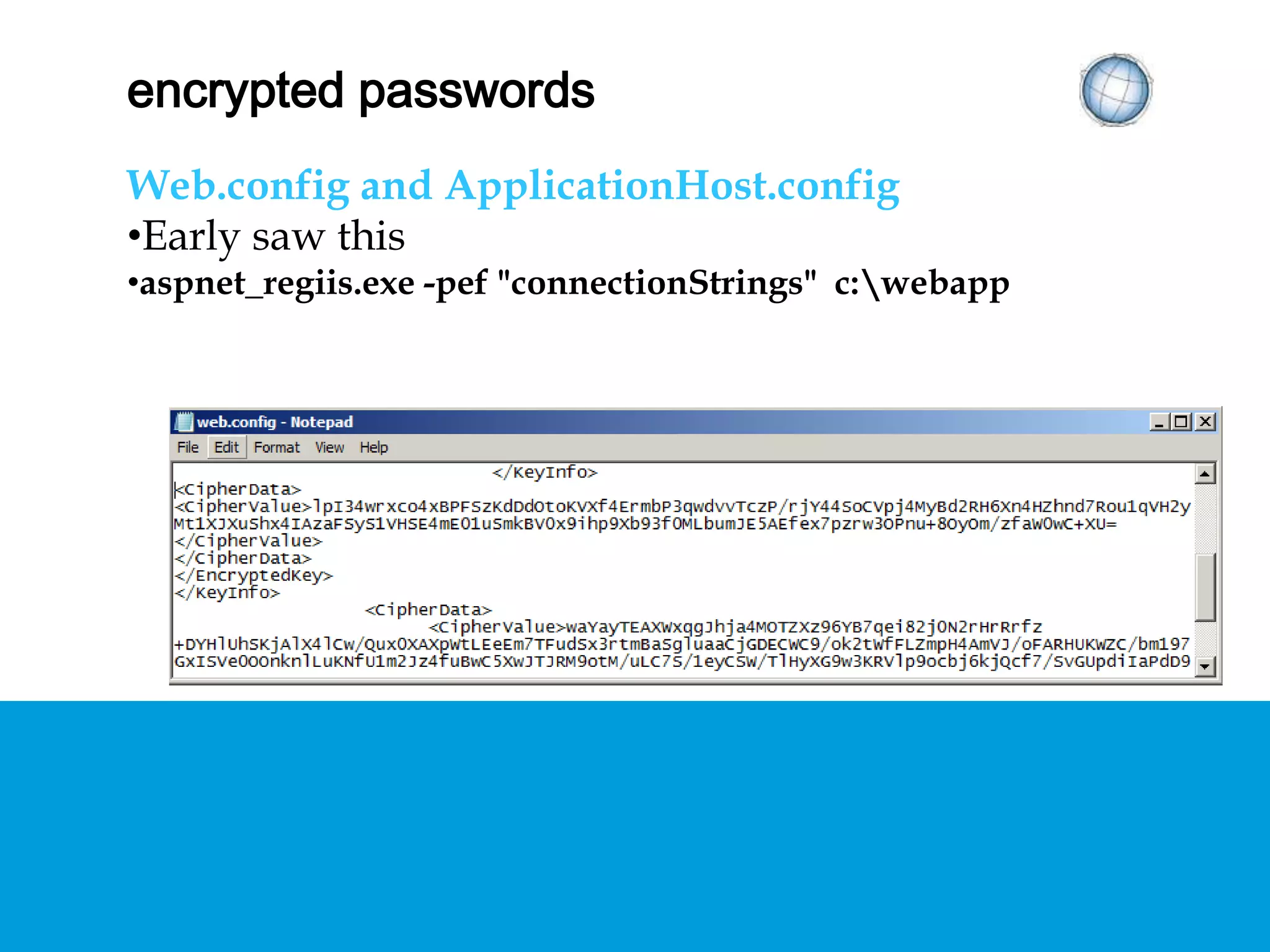 ENCRYPTED PASSWORDS
Web.config and ApplicationHost.config
• Early saw this
aspnet_regiis.exe -pef "connectionStrings" c:webapp
 