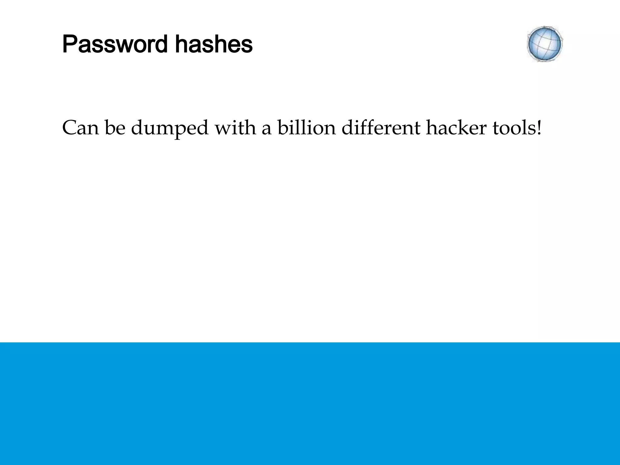 HASHED PASSWORDS
Can be dumped with a billion different hacker tools!
 