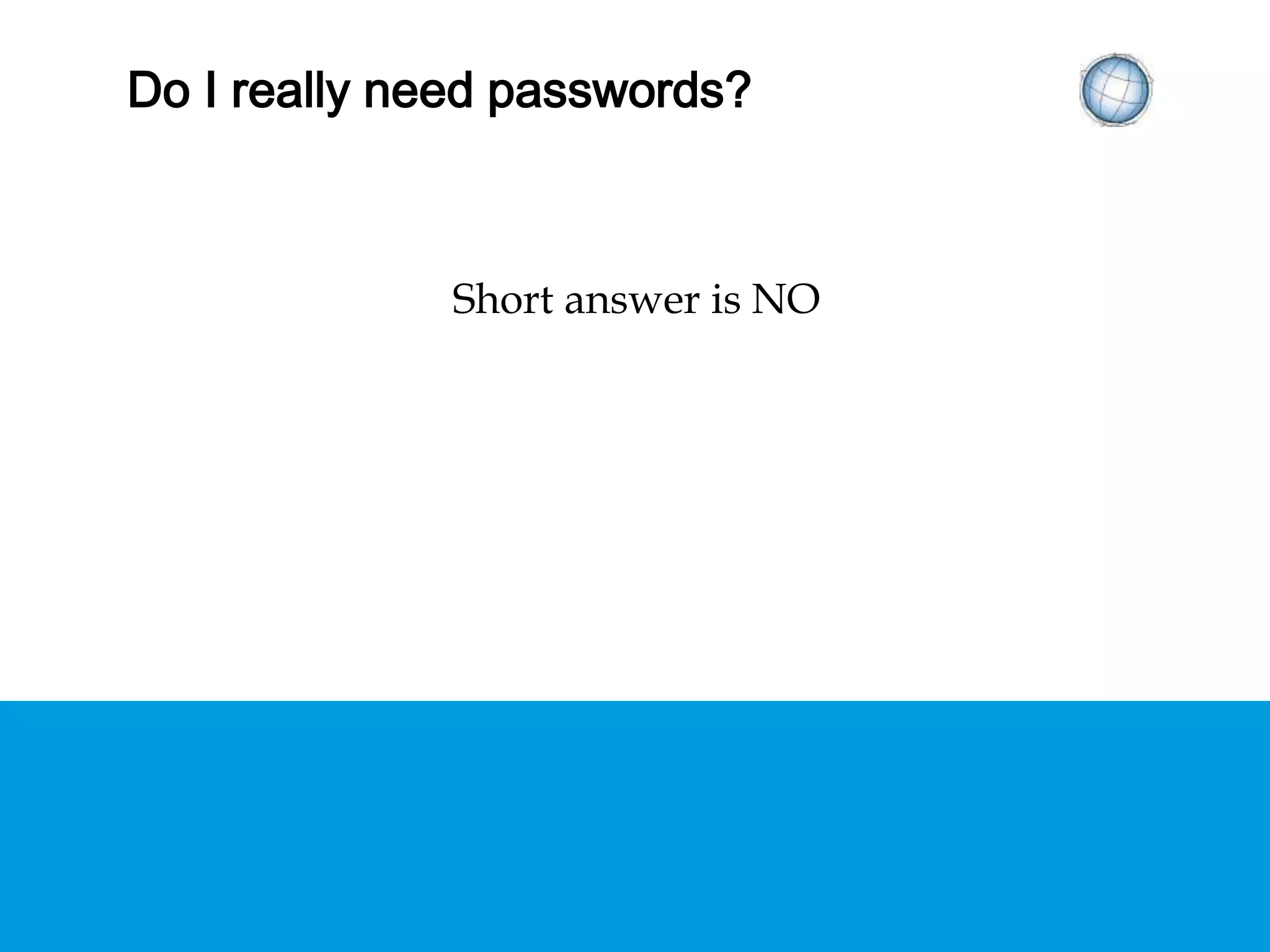 DO I REALLY NEED PASSWORDS?
Short answer is NO
 