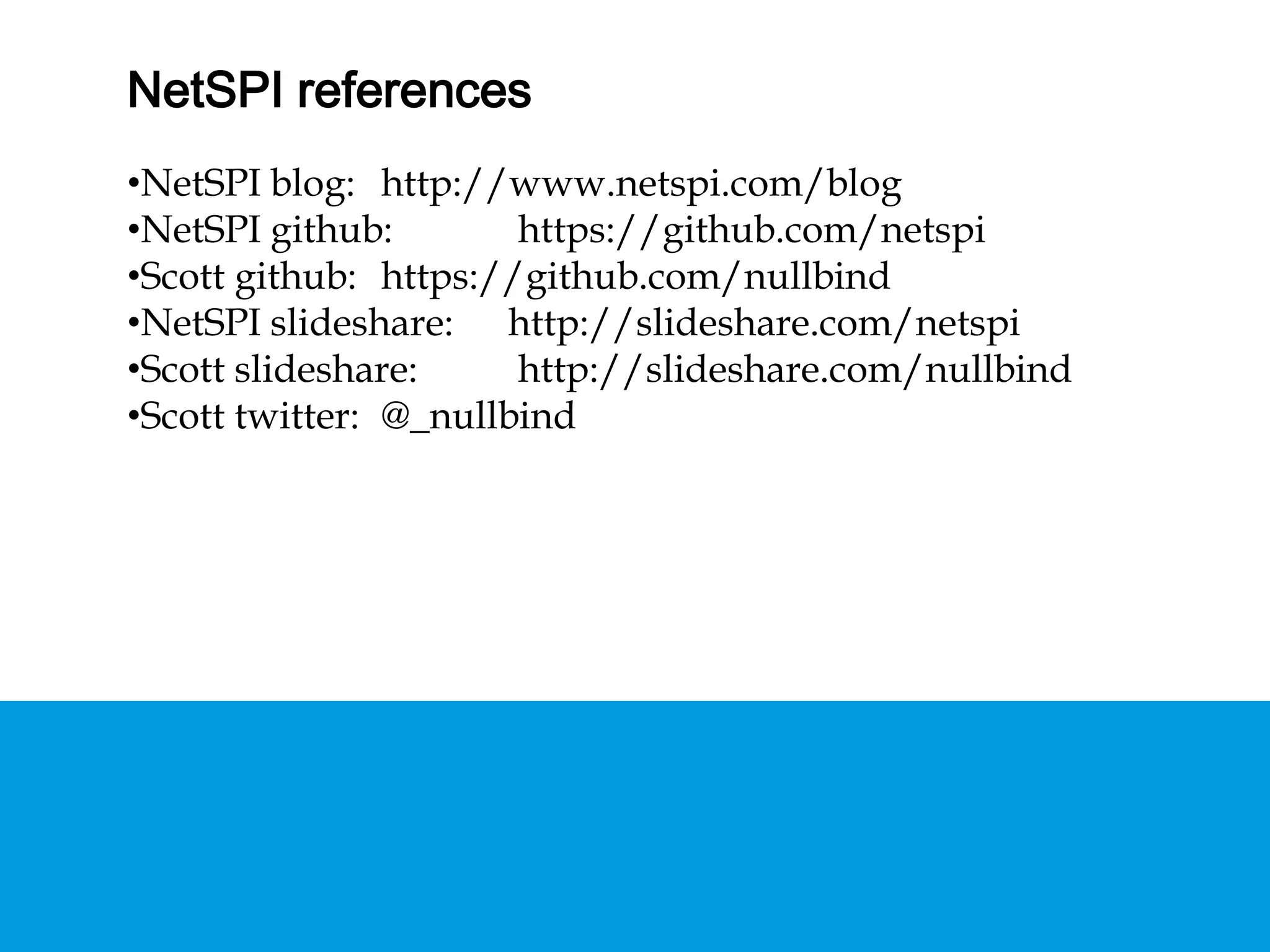 NETSPI REFERENCES
• NetSPI blog: http://www.netspi.com/blog
• NetSPI github: https://github.com/netspi
• Scott github: https://github.com/nullbind
• NetSPI slideshare: http://slideshare.com/netspi
• Scott slideshare: http://slideshare.com/nullbind
• Scott twitter: @_nullbind
 