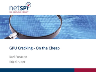 GPU Cracking - On the Cheap
Karl Fosaaen
Eric Gruber
 