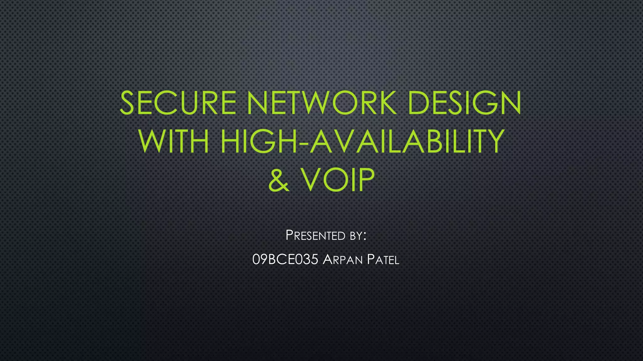 SECURE NETWORK DESIGN
WITH HIGH-AVAILABILITY
& VOIP
PRESENTED BY:
09BCE035 ARPAN PATEL
 
