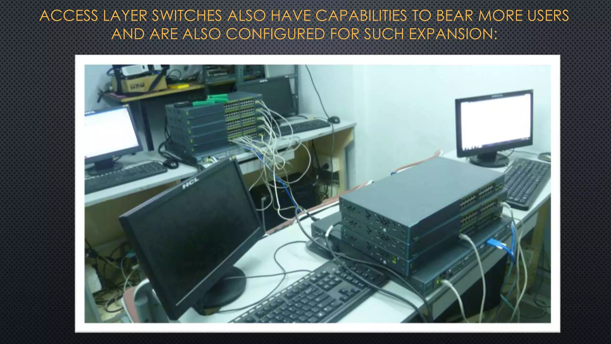 ACCESS LAYER SWITCHES ALSO HAVE CAPABILITIES TO BEAR MORE USERS
AND ARE ALSO CONFIGURED FOR SUCH EXPANSION:
 