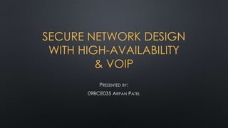 SECURE NETWORK DESIGN
WITH HIGH-AVAILABILITY
& VOIP
PRESENTED BY:
09BCE035 ARPAN PATEL
 