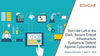 ©2018 BOMGAR CORPORATION ALL RIGHTS RESERVED WORLDWIDE 1
Don’t Be Left in the
Dark: Secure Critical
Infrastructure
Systems to Defend
Against Cyberattacks
Stephen Schouten l April 17, 2018
 