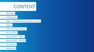 CONTENT
WHOAMI
Introduction
SDLC – Software Development Lifecycle
Agile
SCRUM Process (Agile)
Secure SDLC
Secure SDLC – Agile
Secure SDLC - SCRUM
Conclusion
References
 