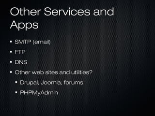 Other Services and
Apps
SMTP (email)
FTP
DNS
Other web sites and utilities?
  Drupal, Joomla, forums
  PHPMyAdmin
 