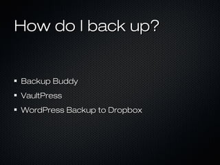 How do I back up?


Backup Buddy
VaultPress
WordPress Backup to Dropbox
 