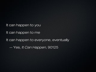 It can happen to you

It can happen to me

It can happen to everyone, eventually

 -- Yes, It Can Happen, 90125
 