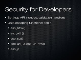 Security for Developers
Settings API, nonces, validation handlers
Data escaping functions: esc_*()
 esc_html()
 esc_attr()
 esc_sql()
 esc_url() & esc_url_raw()
 esc_js
 