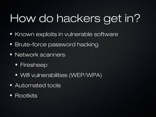 How do hackers get in?
Known exploits in vulnerable software
Brute-force password hacking
Network scanners
 Firesheep
 Wif...