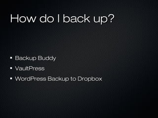 How do I back up?


Backup Buddy
VaultPress
WordPress Backup to Dropbox
 