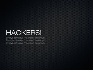 HACKERS!
Everybody says “hackers” anyways.
Everybody says “hackers” anyways.
Everybody says “hackers” anyways.
 