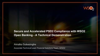 Secure and Accelerated PSD2 Compliance with WSO2
Open Banking - A Technical Demonstration
Amalka Subasinghe
Associate Technical Lead, Financial Solutions Team, WSO2
 
