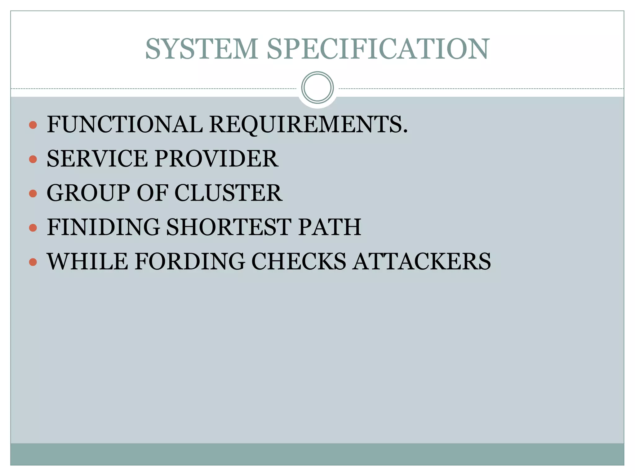 SYSTEM SPECIFICATION  FUNCTIONAL REQUIREMENTS.  SERVICE PROVIDER  GROUP OF CLUSTER  FINIDING SHORTEST PATH  WHILE FORDING CHECKS ATTACKERS 