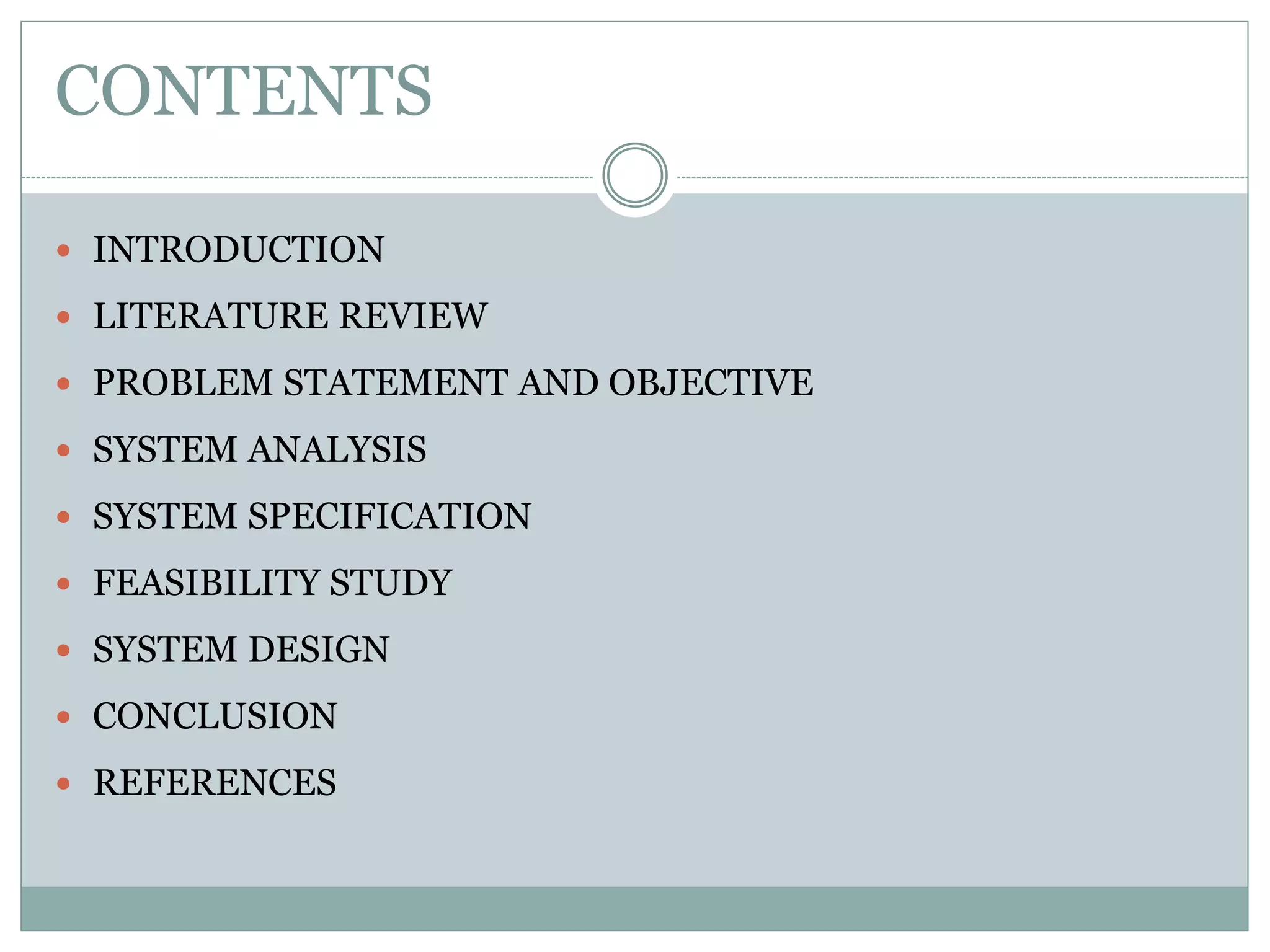 CONTENTS  INTRODUCTION  LITERATURE REVIEW  PROBLEM STATEMENT AND OBJECTIVE  SYSTEM ANALYSIS  SYSTEM SPECIFICATION  FEASIBILITY STUDY  SYSTEM DESIGN  CONCLUSION  REFERENCES 