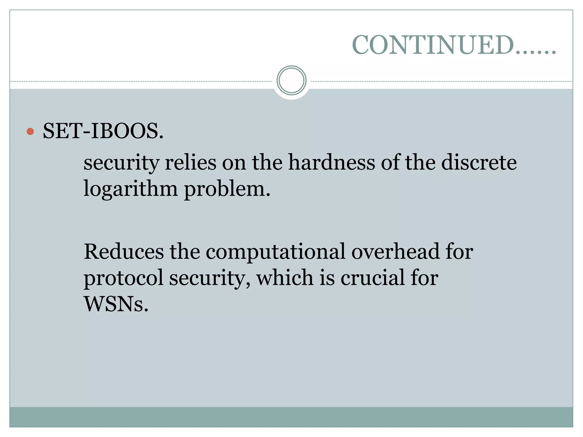 CONTINUED……  SET-IBOOS. security relies on the hardness of the discrete logarithm problem. Reduces the computational overhead for protocol security, which is crucial for WSNs. 