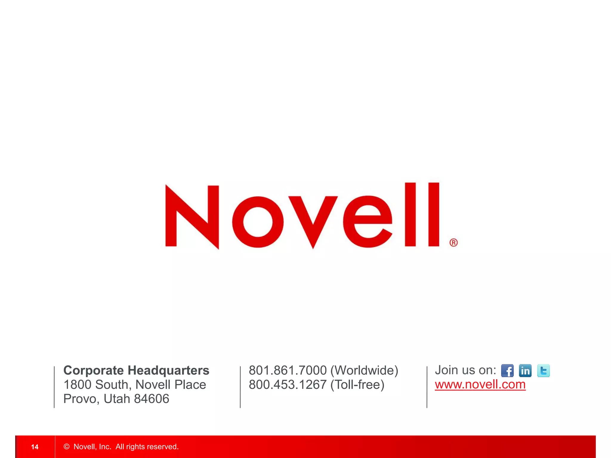 801.861.7000 (Worldwide) 
800.453.1267 (Toll-free) 
Corporate Headquarters 
1800 South, Novell Place 
Provo, Utah 84606 
Join us on: 
www.novell.com 
© Novell, Inc. All rights reserved. 
14  