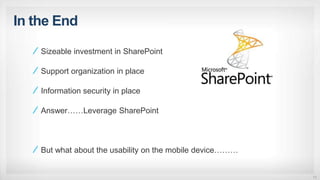 In the End
11
Sizeable investment in SharePoint
Support organization in place
Information security in place
Answer……Leverage SharePoint
But what about the usability on the mobile device………
 