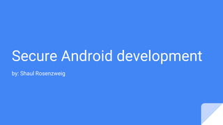 Secure Android development
by: Shaul Rosenzweig
 