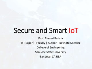 Secure and Smart IoT
Prof. Ahmed Banafa
IoT Expert | Faculty | Author | Keynote Speaker
College of Engineering
San Jose State University
San Jose, CA USA
 