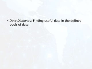 • Data Discovery: Finding useful data in the defined
pools of data
 