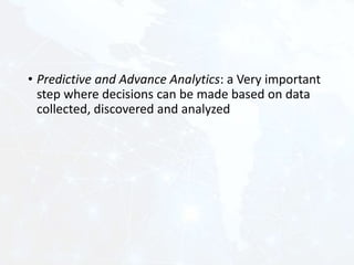 • Predictive and Advance Analytics: a Very important
step where decisions can be made based on data
collected, discovered and analyzed
 
