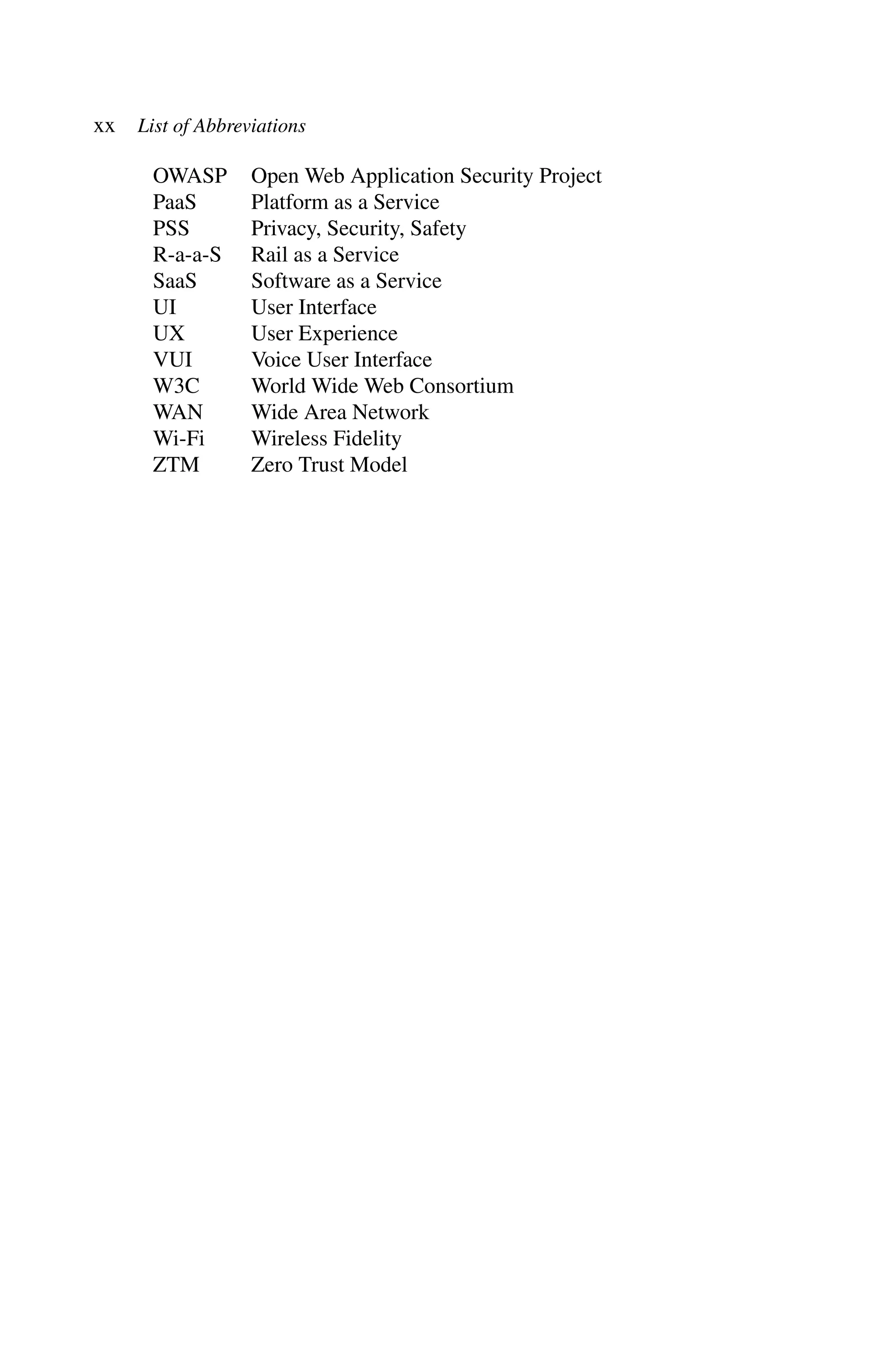 xx List of Abbreviations OWASP Open Web Application Security Project PaaS Platform as a Service PSS Privacy, Security, Safety R-a-a-S Rail as a Service SaaS Software as a Service UI User Interface UX User Experience VUI Voice User Interface W3C World Wide Web Consortium WAN Wide Area Network Wi-Fi Wireless Fidelity ZTM Zero Trust Model 