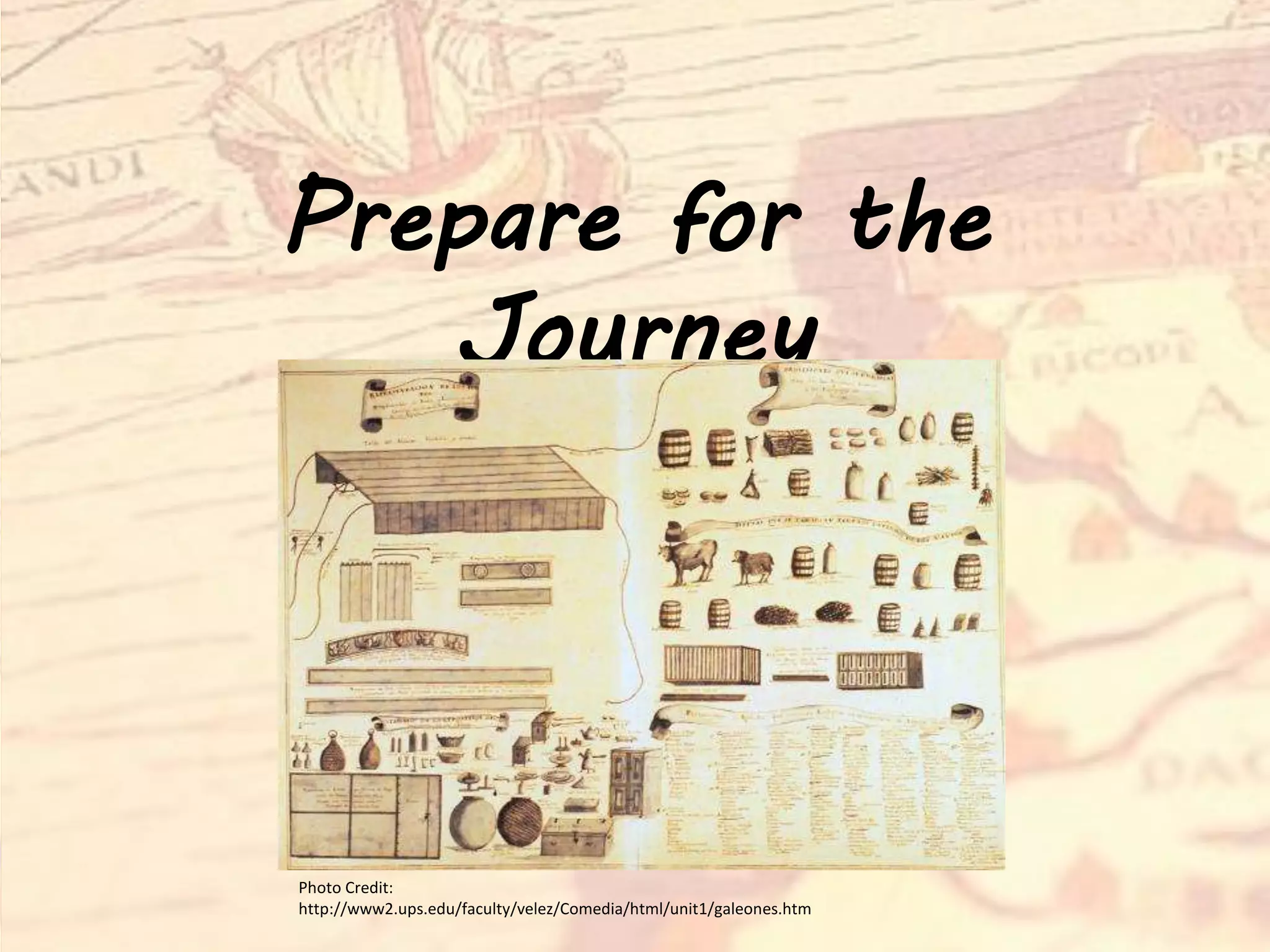 Prepare for the
Journey
Photo Credit:
http://www2.ups.edu/faculty/velez/Comedia/html/unit1/galeones.htm
 