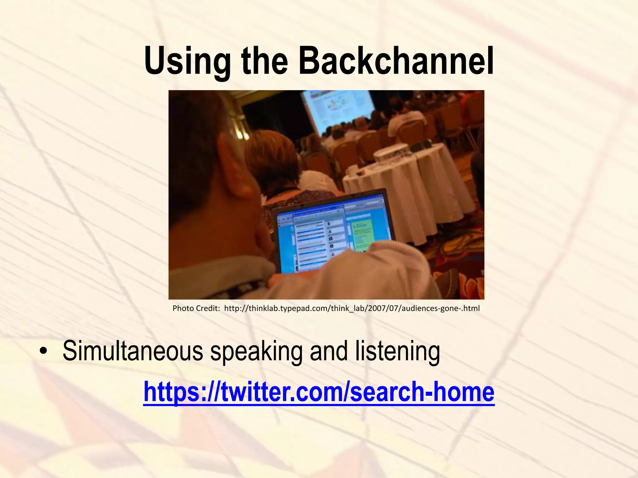 Using the Backchannel
• Simultaneous speaking and listening
https://twitter.com/search-home
Photo Credit: http://thinklab.typepad.com/think_lab/2007/07/audiences-gone-.html
 