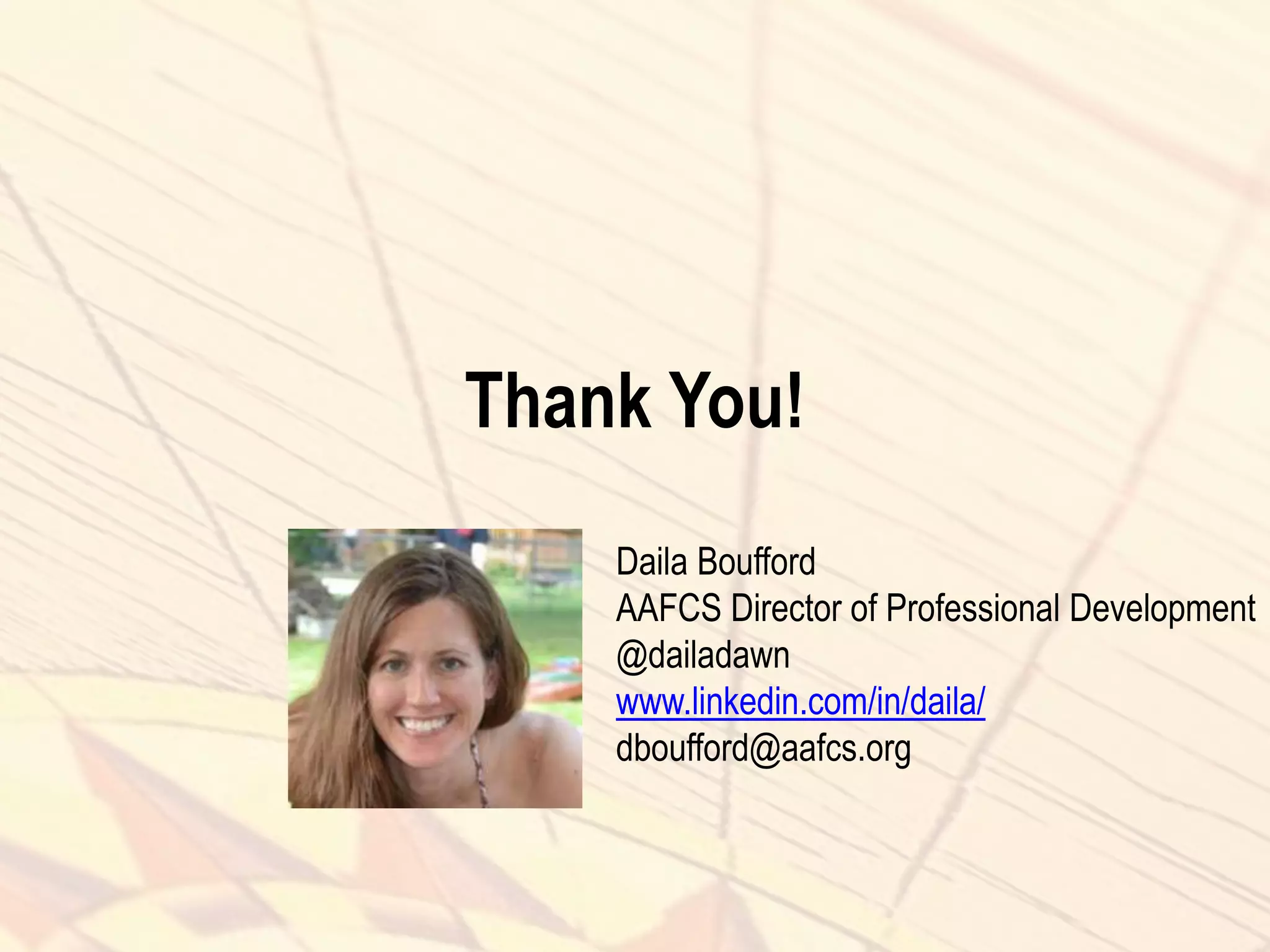 Thank You!
Daila Boufford
AAFCS Director of Professional Development
@dailadawn
www.linkedin.com/in/daila/
dboufford@aafcs.org
 