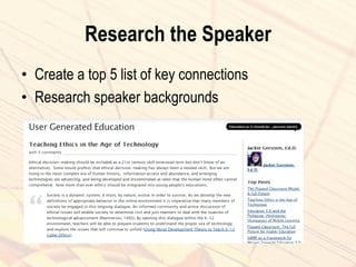 Research the Speaker
• Create a top 5 list of key connections
• Research speaker backgrounds
 
