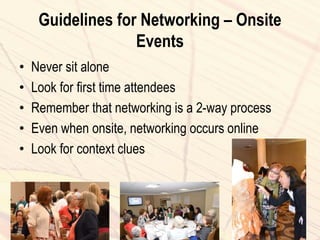 Guidelines for Networking – Onsite
Events
• Never sit alone
• Look for first time attendees
• Remember that networking is a 2-way process
• Even when onsite, networking occurs online
• Look for context clues
 
