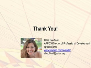 Thank You!
Daila Boufford
AAFCS Director of Professional Development
@dailadawn
www.linkedin.com/in/daila/
dboufford@aafcs.org
 